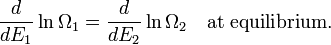 {\frac  {d}{dE_{1}}}\ln \Omega _{1}={\frac  {d}{dE_{2}}}\ln \Omega _{2}\quad {\mbox{at equilibrium.}}