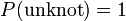 P({{\rm {unknot}}})=1