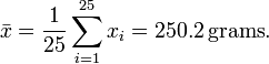 {\bar  x}={\frac  {1}{25}}\sum _{{i=1}}^{{25}}x_{i}=250.2\,{\text{grams}}.