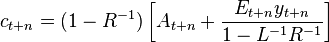 c_{{t+n}}=(1-R^{{-1}})\left[A_{{t+n}}+{\frac  {E_{{t+n}}y_{{t+n}}}{1-L^{{-1}}R^{{-1}}}}\right]