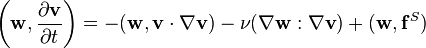 \left({\mathbf  {w}},{\frac  {\partial {\mathbf  {v}}}{\partial t}}\right)=-({\mathbf  {w}},{\mathbf  {v}}\cdot \nabla {\mathbf  {v}})-\nu (\nabla {\mathbf  {w}}:\nabla {\mathbf  {v}})+({\mathbf  {w}},{\mathbf  {f}}^{S})