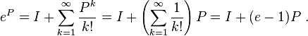 e^{P}=I+\sum _{{k=1}}^{{\infty }}{\frac  {P^{k}}{k!}}=I+\left(\sum _{{k=1}}^{{\infty }}{\frac  {1}{k!}}\right)P=I+(e-1)P~.