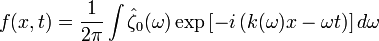 f(x,t)={\frac  {1}{2\pi }}\int {\hat  {\zeta }}_{0}(\omega )\exp \left[-i\left(k(\omega )x-\omega t\right)\right]d\omega 