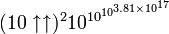 (10\uparrow \uparrow )^{2}10^{{\,\!10^{{10^{{3.81\times 10^{{17}}}}}}}}