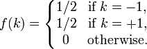 f(k)=\left\{{\begin{matrix}1/2&{\mbox{if }}k=-1,\\1/2&{\mbox{if }}k=+1,\\0&{\mbox{otherwise.}}\end{matrix}}\right.