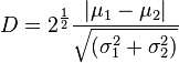 D=2^{{\frac  {1}{2}}}{\frac  {\left|\mu _{1}-\mu _{2}\right|}{{\sqrt  {(\sigma _{1}^{2}+\sigma _{2}^{2})}}}}