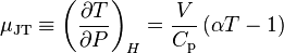 \mu _{{{\mathrm  {JT}}}}\equiv \left({\frac  {\partial T}{\partial P}}\right)_{H}={\frac  {V}{C_{{{\mathrm  {p}}}}}}\left(\alpha T-1\right)\,