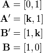 {\begin{aligned}{\mathbf  {A}}&=[0,1]\\{\mathbf  {A'}}&=[{\mathbf  {k}},1]\\{\mathbf  {B'}}&=[1,{\mathbf  {k}}]\\{\mathbf  {B}}&=[1,0]\\\end{aligned}}