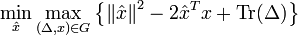 \min _{{{\hat  x}}}\max _{{(\Delta ,x)\in G}}\left\{\left\|{{\hat  x}}\right\|^{2}-2{{\hat  x}}^{T}x+\operatorname {Tr}(\Delta )\right\}