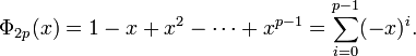 ~\Phi _{{2p}}(x)=1-x+x^{2}-\cdots +x^{{p-1}}=\sum _{{i=0}}^{{p-1}}(-x)^{i}.