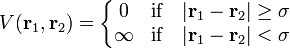 V({\mathbf  {r}}_{1},{\mathbf  {r}}_{2})=\left\{{\begin{matrix}0&{\mbox{if}}\quad |{\mathbf  {r}}_{1}-{\mathbf  {r}}_{2}|\geq \sigma \\\infty &{\mbox{if}}\quad |{\mathbf  {r}}_{1}-{\mathbf  {r}}_{2}|<\sigma \end{matrix}}\right.