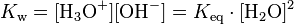 K_{{{\rm {w}}}}=[{{\rm {{H_{3}O^{+}}}}}][{{\rm {{OH^{-}}}}}]=K_{{{\rm {{eq}}}}}\cdot [{{\rm {{H_{2}O}}}}]^{2}