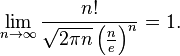 \lim _{{n\to \infty }}{\frac  {n!}{{\sqrt  {2\pi n}}\left({\frac  {n}{e}}\right)^{n}}}=1.