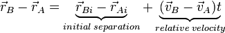 {\vec  r}_{B}-{\vec  r}_{A}=\underbrace {{\vec  r}_{{Bi}}-{\vec  r}_{{Ai}}}_{{initial\;separation}}+\underbrace {({\vec  v}_{B}-{\vec  v}_{A})t}_{{relative\;velocity}}