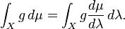 \int _{X}g\,d\mu =\int _{X}g{\frac  {d\mu }{d\lambda }}\,d\lambda .