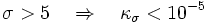 \sigma >5\quad \Rightarrow \quad \kappa _{{\sigma }}<10^{{-5}}\,