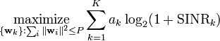 {\underset  {\{{\mathbf  {w}}_{k}\}:\sum _{i}\|{\mathbf  {w}}_{i}\|^{2}\leq P}{{\mathrm  {maximize}}}}\sum _{{k=1}}^{K}a_{k}\log _{2}(1+{\textrm  {SINR}}_{k})