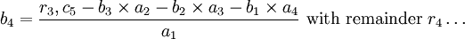 b_{4}={\frac  {r_{3},c_{5}-b_{3}\times a_{2}-b_{2}\times a_{3}-b_{1}\times a_{4}}{a_{1}}}{\mbox{ with remainder }}r_{4}\dots 