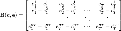 {\mathbf  {B}}({\mathbf  {c}},{\mathbf  {e}})={\begin{bmatrix}e_{1}^{1}-c_{1}^{1}&e_{2}^{1}-c_{2}^{1}&\cdots &e_{T}^{1}-c_{T}^{1}\\e_{1}^{2}-c_{1}^{2}&e_{2}^{2}-c_{2}^{2}&\cdots &e_{T}^{2}-c_{T}^{2}\\\vdots &\vdots &\ddots &\vdots \\e_{1}^{{n_{T}}}-c_{1}^{{n_{T}}}&e_{2}^{{n_{T}}}-c_{2}^{{n_{T}}}&\cdots &e_{T}^{{n_{T}}}-c_{T}^{{n_{T}}}\end{bmatrix}}