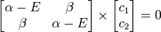 {\begin{bmatrix}\alpha -E&\beta \\\beta &\alpha -E\\\end{bmatrix}}\times {\begin{bmatrix}c_{1}\\c_{2}\\\end{bmatrix}}=0