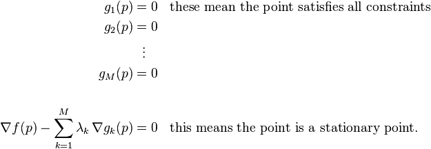 {\begin{aligned}g_{1}(p)&=0&&{\text{these mean the point satisfies all constraints}}\\g_{2}(p)&=0\\&\ \ \vdots \\g_{M}(p)&=0\\&\\\nabla f(p)-\sum _{{k=1}}^{M}{\lambda _{k}\,\nabla g_{k}(p)}&=0&&{\text{this means the point is a stationary point}}.\\\end{aligned}}