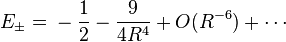 E_{{\pm }}={}-{\frac  {1}{2}}-{\frac  {9}{4R^{4}}}+O(R^{{-6}})+\cdots 