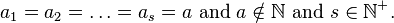 a_{1}=a_{2}=\ldots =a_{s}=a{\text{ and }}a\notin \mathbb{N} {\text{ and }}s\in \mathbb{N} ^{+}.