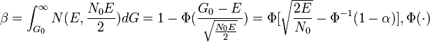 \beta =\int _{{G_{0}}}^{{\infty }}N(E,{\frac  {N_{0}E}{2}})dG=1-\Phi ({\frac  {G_{0}-E}{{\sqrt  {{\frac  {N_{0}E}{2}}}}}})=\Phi [{\sqrt  {{\frac  {2E}{N_{0}}}}}-\Phi ^{{-1}}(1-\alpha )],\Phi (\cdot )