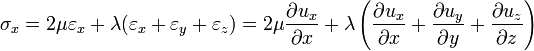 \sigma _{x}=2\mu \varepsilon _{x}+\lambda (\varepsilon _{x}+\varepsilon _{y}+\varepsilon _{z})=2\mu {\frac  {\partial u_{x}}{\partial x}}+\lambda \left({\frac  {\partial u_{x}}{\partial x}}+{\frac  {\partial u_{y}}{\partial y}}+{\frac  {\partial u_{z}}{\partial z}}\right)\,\!