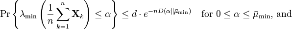 \Pr \left\{\lambda _{{{\text{min}}}}\left({\frac  {1}{n}}\sum _{{k=1}}^{n}{\mathbf  {X}}_{k}\right)\leq \alpha \right\}\leq d\cdot e^{{-nD(\alpha \Vert {\bar  {\mu }}_{{{\text{min}}}})}}\quad {\text{for }}0\leq \alpha \leq {\bar  {\mu }}_{{{\text{min}}}}{\text{, and}}