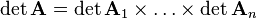 \operatorname {det}{\mathbf  {A}}=\operatorname {det}{\mathbf  {A}}_{1}\times \ldots \times \operatorname {det}{\mathbf  {A}}_{n}