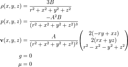 {\begin{aligned}\rho (x,y,z)&={\frac  {3B}{r^{2}+x^{2}+y^{2}+z^{2}}}\\p(x,y,z)&={\frac  {-A^{2}B}{(r^{2}+x^{2}+y^{2}+z^{2})^{3}}}\\{\mathbf  {v}}(x,y,z)&={\frac  {A}{(r^{2}+x^{2}+y^{2}+z^{2})^{2}}}{\begin{pmatrix}2(-ry+xz)\\2(rx+yz)\\r^{2}-x^{2}-y^{2}+z^{2}\end{pmatrix}}\\g&=0\\\mu &=0\end{aligned}}