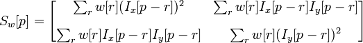 S_{w}[p]={\begin{bmatrix}\sum _{r}w[r](I_{x}[p-r])^{2}&\sum _{r}w[r]I_{x}[p-r]I_{y}[p-r]\\[10pt]\sum _{r}w[r]I_{x}[p-r]I_{y}[p-r]&\sum _{r}w[r](I_{y}[p-r])^{2}\end{bmatrix}}