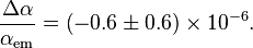 {\frac  {\Delta \alpha }{\alpha _{{\mathrm  {em}}}}}=\left(-0.6\pm 0.6\right)\times 10^{{-6}}.