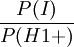 {\frac  {P(I)}{P(H1+)}}