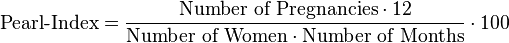 {\mbox{Pearl-Index}}={\frac  {{\mbox{Number of Pregnancies}}\cdot 12}{{\mbox{Number of Women}}\cdot {\mbox{Number of Months}}}}\cdot 100