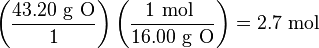 \left({\frac  {43.20{\mbox{ g O}}}{1}}\right)\left({\frac  {1{\mbox{ mol }}}{16.00{\mbox{ g O}}}}\right)=2.7\ {\text{mol}}