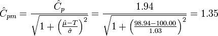 {\hat  {C}}_{{pm}}={\frac  {{\hat  {C}}_{p}}{{\sqrt  {1+\left({\frac  {{\hat  {\mu }}-T}{{\hat  {\sigma }}}}\right)^{2}}}}}={\frac  {1.94}{{\sqrt  {1+\left({\frac  {98.94-100.00}{1.03}}\right)^{2}}}}}=1.35