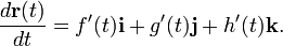 {\frac  {d{\mathbf  {r}}(t)}{dt}}=f'(t){\mathbf  {i}}+g'(t){\mathbf  {j}}+h'(t){\mathbf  {k}}.