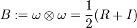 B:=\omega \otimes \omega ={\frac  {1}{2}}(R+I)