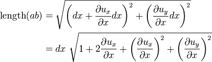 {\begin{aligned}{\mathrm  {length}}(ab)&={\sqrt  {\left(dx+{\frac  {\partial u_{x}}{\partial x}}dx\right)^{2}+\left({\frac  {\partial u_{y}}{\partial x}}dx\right)^{2}}}\\&=dx~{\sqrt  {1+2{\frac  {\partial u_{x}}{\partial x}}+\left({\frac  {\partial u_{x}}{\partial x}}\right)^{2}+\left({\frac  {\partial u_{y}}{\partial x}}\right)^{2}}}\\\end{aligned}}\,\!