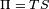 \scriptstyle \Pi \;=\;TS