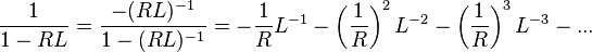 {\frac  {1}{1-RL}}={\frac  {-(RL)^{{-1}}}{1-(RL)^{{-1}}}}=-{\frac  {1}{R}}L^{{-1}}-\left({\frac  {1}{R}}\right)^{2}L^{{-2}}-\left({\frac  {1}{R}}\right)^{3}L^{{-3}}-...