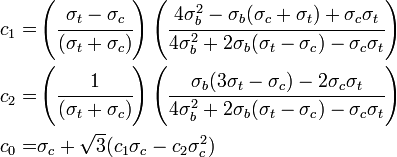 {\begin{aligned}c_{1}=&\left({\cfrac  {\sigma _{t}-\sigma _{c}}{(\sigma _{t}+\sigma _{c})}}\right)\left({\cfrac  {4\sigma _{b}^{2}-\sigma _{b}(\sigma _{c}+\sigma _{t})+\sigma _{c}\sigma _{t}}{4\sigma _{b}^{2}+2\sigma _{b}(\sigma _{t}-\sigma _{c})-\sigma _{c}\sigma _{t}}}\right)\\c_{2}=&\left({\cfrac  {1}{(\sigma _{t}+\sigma _{c})}}\right)\left({\cfrac  {\sigma _{b}(3\sigma _{t}-\sigma _{c})-2\sigma _{c}\sigma _{t}}{4\sigma _{b}^{2}+2\sigma _{b}(\sigma _{t}-\sigma _{c})-\sigma _{c}\sigma _{t}}}\right)\\c_{0}=&\sigma _{c}+{\sqrt  {3}}(c_{1}\sigma _{c}-c_{2}\sigma _{c}^{2})\end{aligned}}