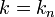 k=k_{n}