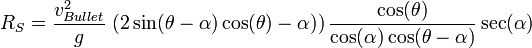 R_{S}={\frac  {v_{{Bullet}}^{2}}{g}}\,\left(2\sin(\theta -\alpha )\cos(\theta )-\alpha )\right){\frac  {\cos(\theta )}{\cos(\alpha )\cos(\theta -\alpha )}}\sec(\alpha )\,