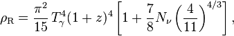 \rho _{{{\rm {R}}}}={\frac  {\pi ^{2}}{15}}\,T_{\gamma }^{4}(1+z)^{4}\left[1+{\frac  {7}{8}}N_{{{\rm {\nu }}}}\left({\frac  {4}{11}}\right)^{{4/3}}\right],