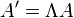 A'=\Lambda A