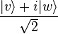 {\frac  {|v\rangle +i|w\rangle }{{\sqrt  {2}}}}