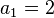 a_{1}=2